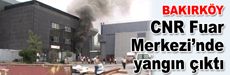 CNR Fuar Merkezi’nde yangın çıktı