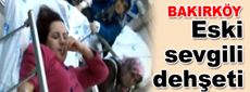 Bakırköy’de eski sevgili dehşeti
