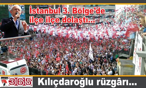 Kılıçdaroğlu 3. Bölge’de ilgiyle karşılandı...