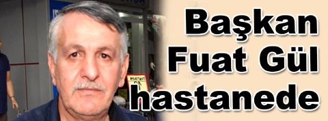 MHP’li Başkan Fuat Gül ameliyat oldu…