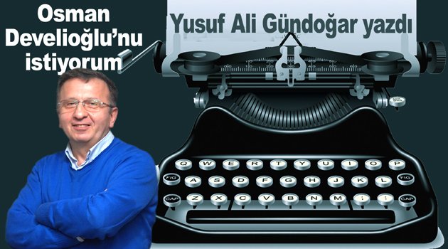 Osman Develioğlu’nu istiyorum