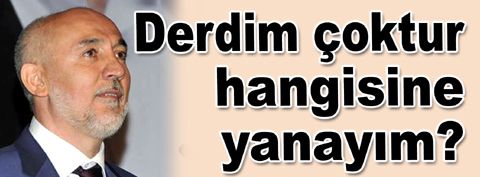Derdim çoktur hangisine yanayım?