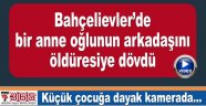 Oğlunun arkadaşını öldüresiye böyle dövdü