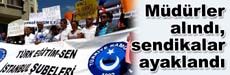 Müdürler alındı, sendikalar ayaklandı
