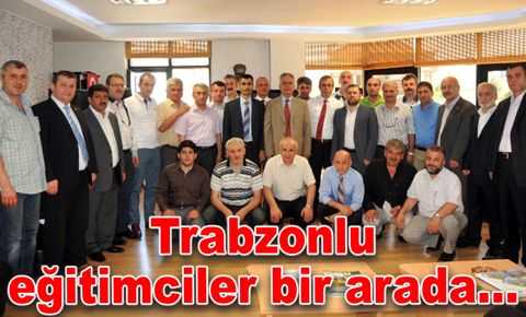 Trabzonlu eğitimciler bir arada…