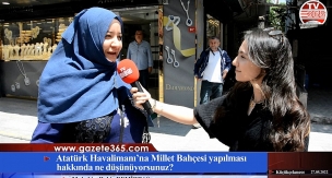 Atatürk Havalimanı'na Millet Bahçesi yapılması hakkında ne düşünüyorsunuz? 